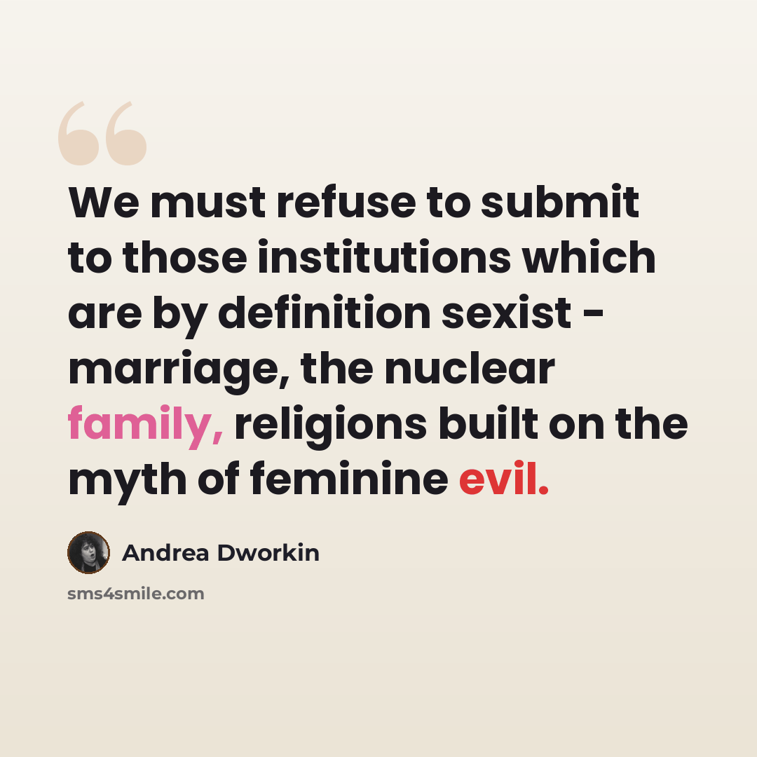 “We must refuse to submit to those institutions which are by definition sexist - marriage, the nuclear family, religions built on the myth of feminine evil.” quote by Andrea Dworkin