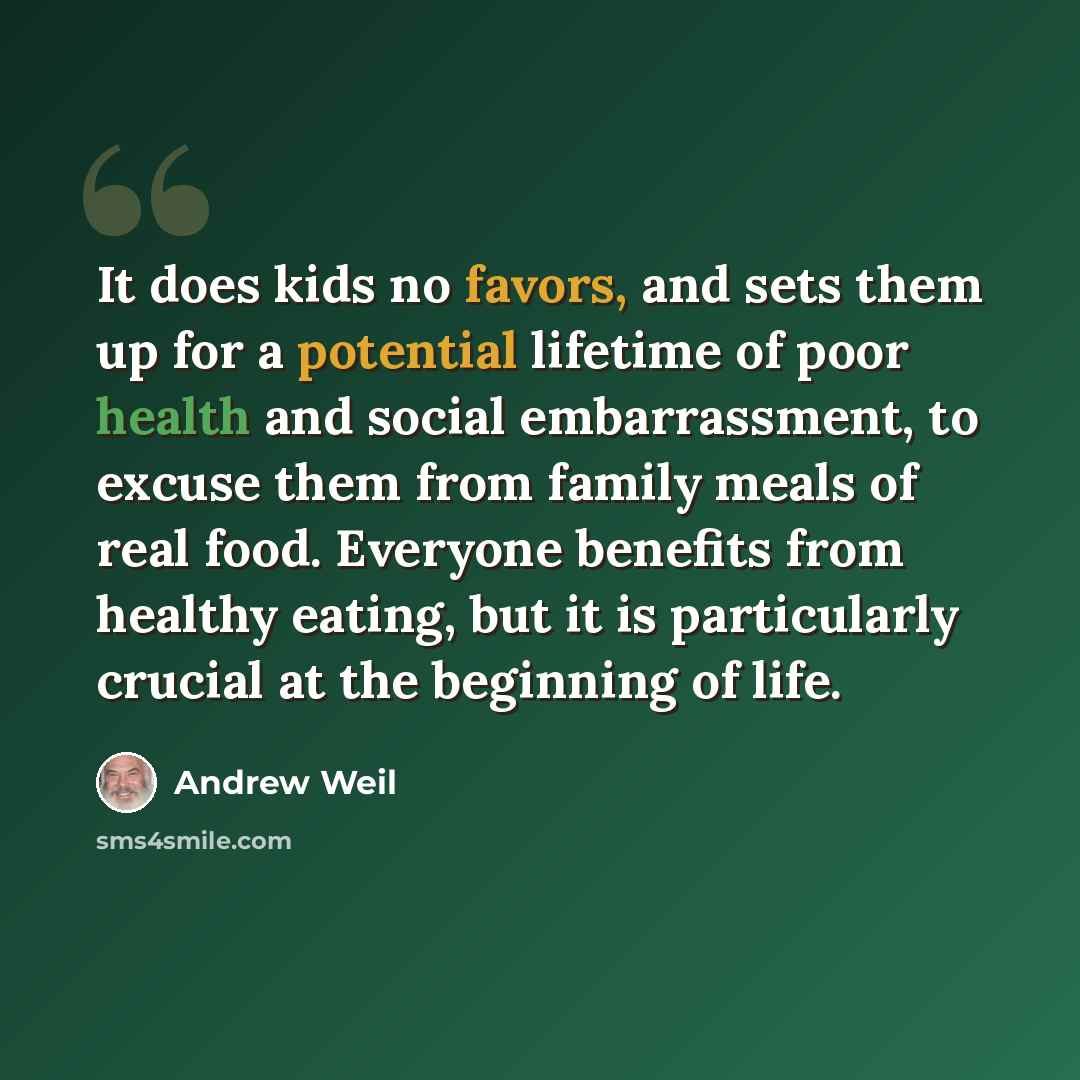 “It does kids no favors, and sets them up for a potential lifetime of poor health and social embarrassment, to excuse them from family meals of real food. Everyone benefits from healthy eating, but it is particularly crucial at the beginning of life.” quote by Andrew Weil