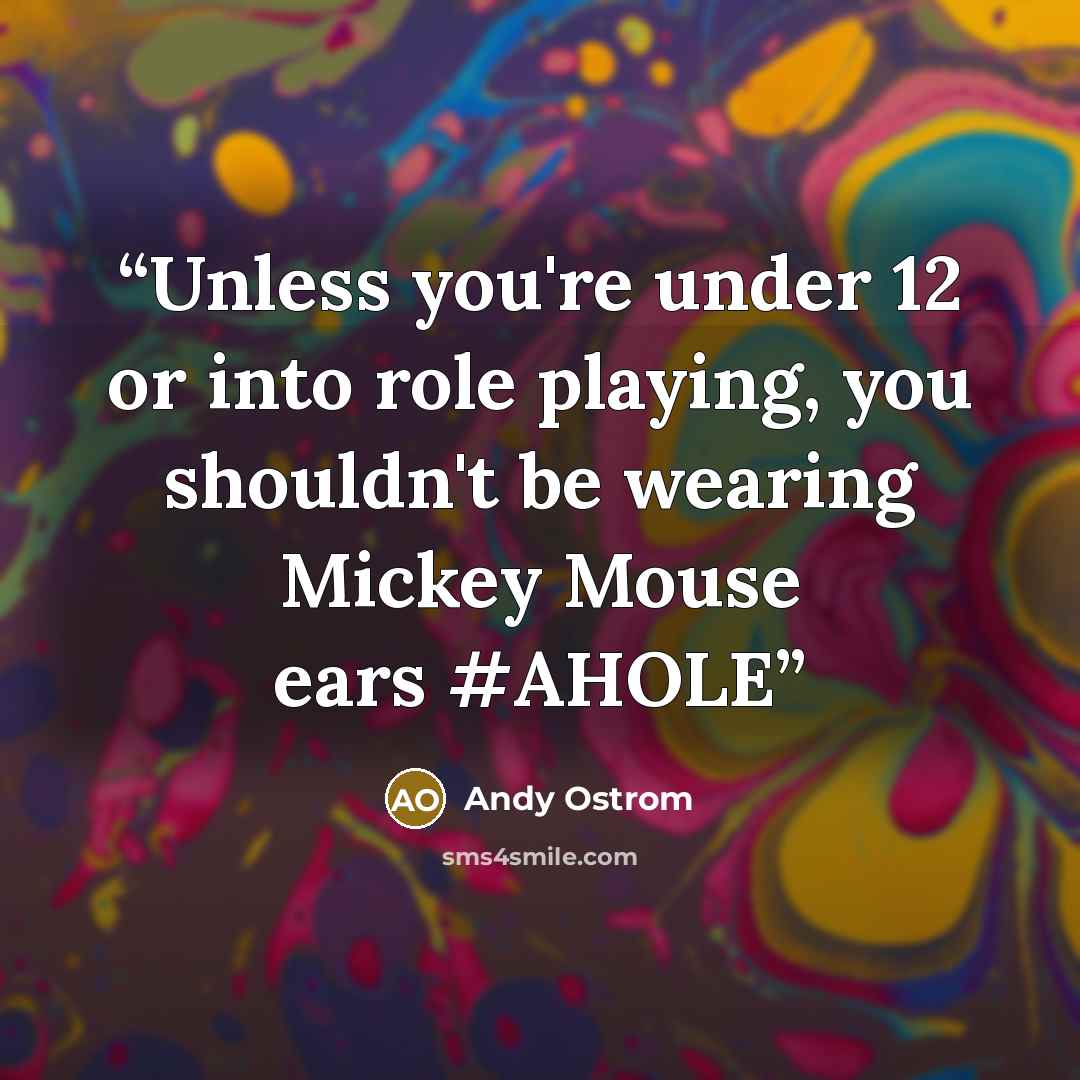“Unless you're under 12 or into role playing, you shouldn't be wearing Mickey Mouse ears #AHOLE” quote by Andy Ostrom