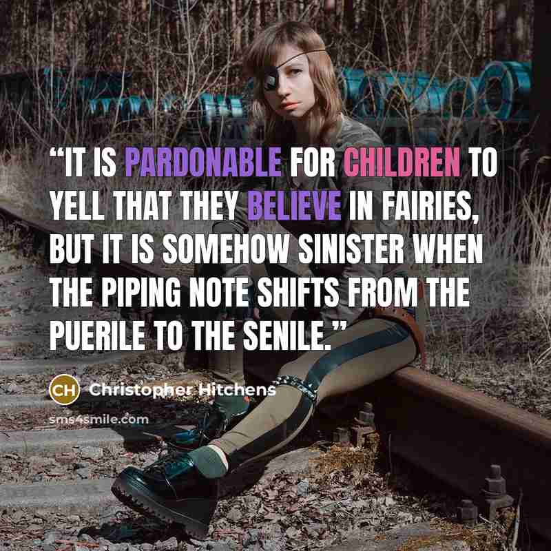 “It is pardonable for children to yell that they believe in fairies, but it is somehow sinister when the piping note shifts from the puerile to the senile.” quote by Christopher Hitchens
