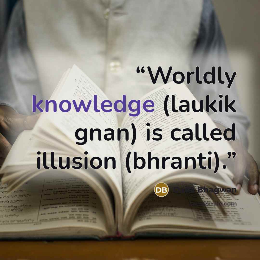 “Worldly knowledge (laukik gnan) is called illusion (bhranti).” quote by Dada Bhagwan