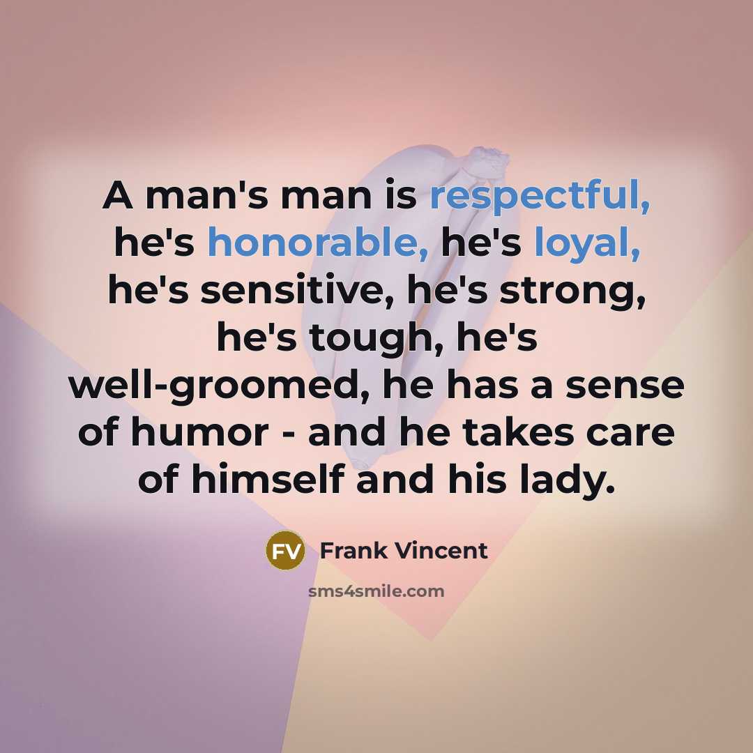 “A man's man is respectful, he's honorable, he's loyal, he's sensitive, he's strong, he's tough, he's well-groomed, he has a sense of humor - and he takes care of himself and his lady.” quote by Frank Vincent