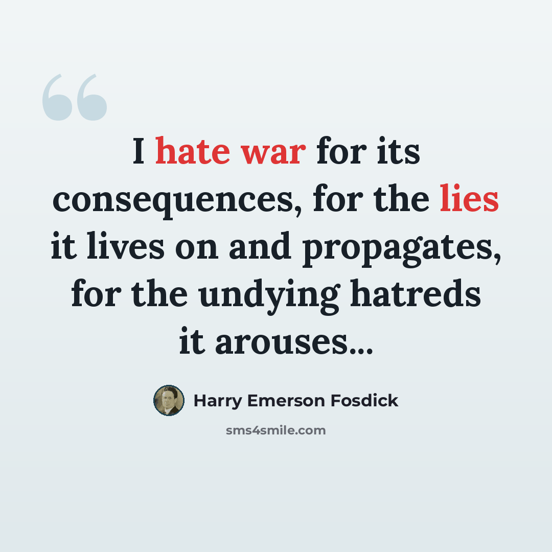 “I hate war for its consequences, for the lies it lives on and propagates, for the undying hatreds it arouses...” quote by Harry Emerson Fosdick
