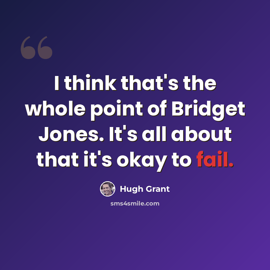 “I think that's the whole point of Bridget Jones. It's all about that it's okay to fail.” quote by Hugh Grant