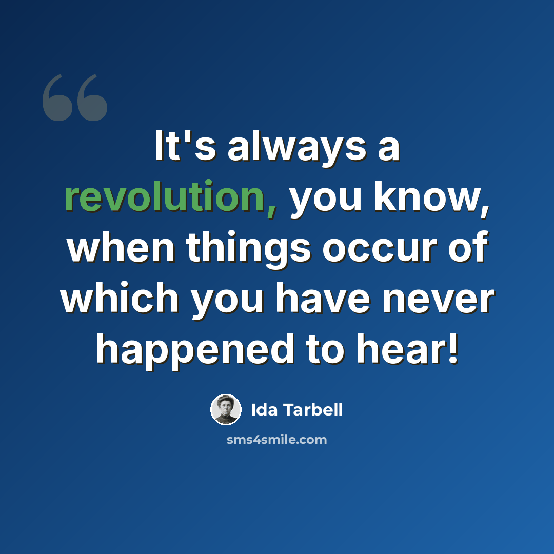 “It's always a revolution, you know, when things occur of which you have never happened to hear!” quote by Ida Tarbell