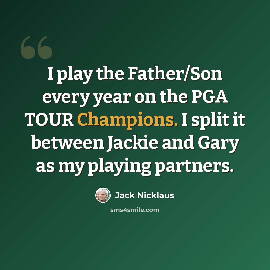 “I play the Father/Son every year on the PGA TOUR Champions. I split it between Jackie and Gary as my playing partners.” quote by Jack Nicklaus