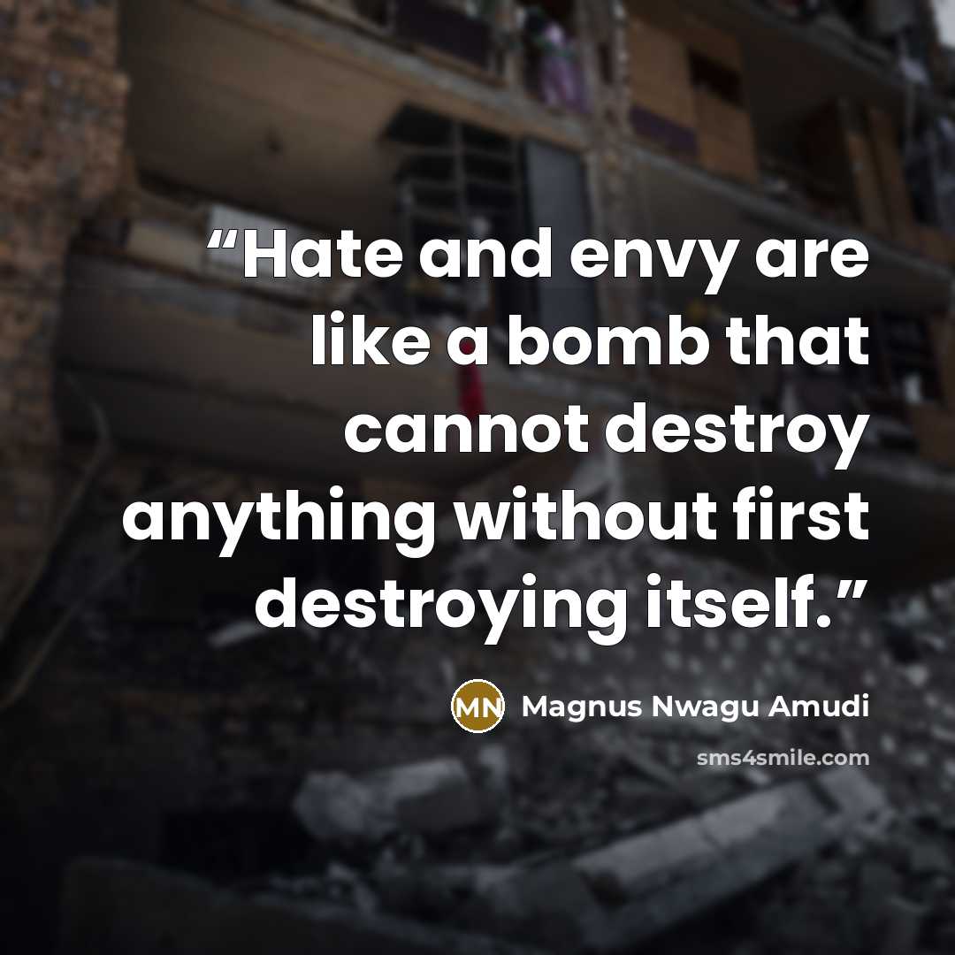 “Hate and envy are like a bomb that cannot destroy anything without first destroying itself.” quote by Magnus Nwagu Amudi