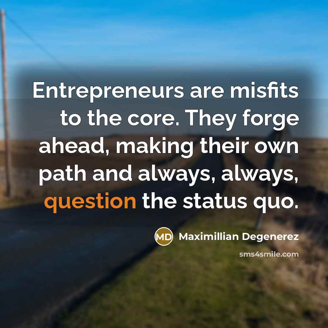 “Entrepreneurs are misfits to the core. They forge ahead, making their own path and always, always, question the status quo.” quote by Maximillian Degenerez