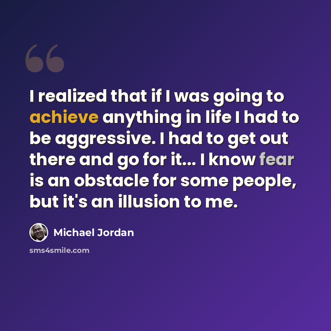 “I realized that if I was going to achieve anything in life I had to be aggressive. I had to get out there and go for it... I know fear is an obstacle for some people, but it's an illusion to me.” quote by Michael Jordan