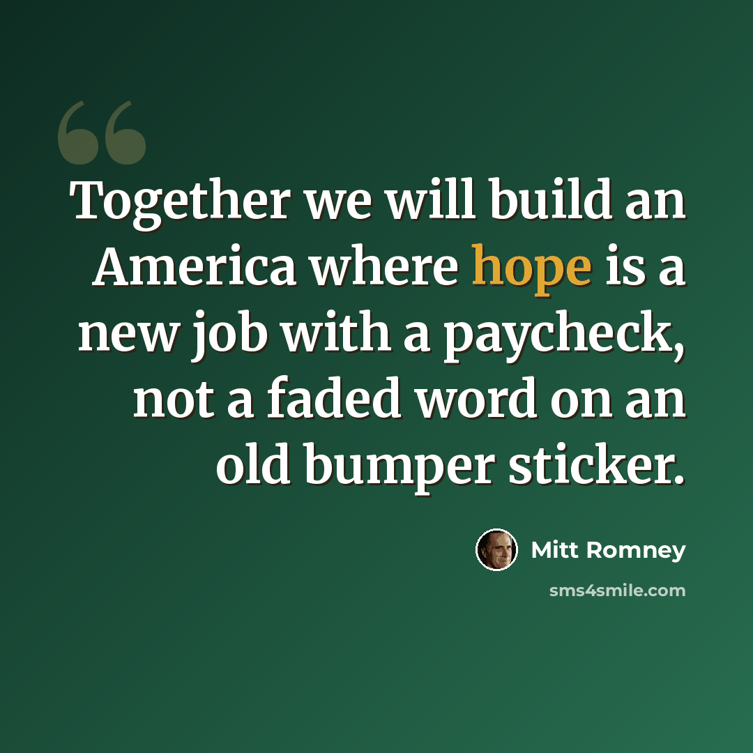 “Together we will build an America where hope is a new job with a paycheck, not a faded word on an old bumper sticker.” quote by Mitt Romney