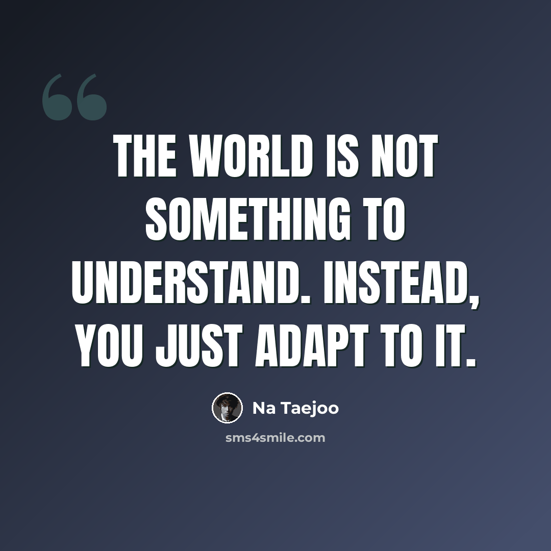 “The world is not something to understand. Instead, you just adapt to it.” quote by Na Taejoo