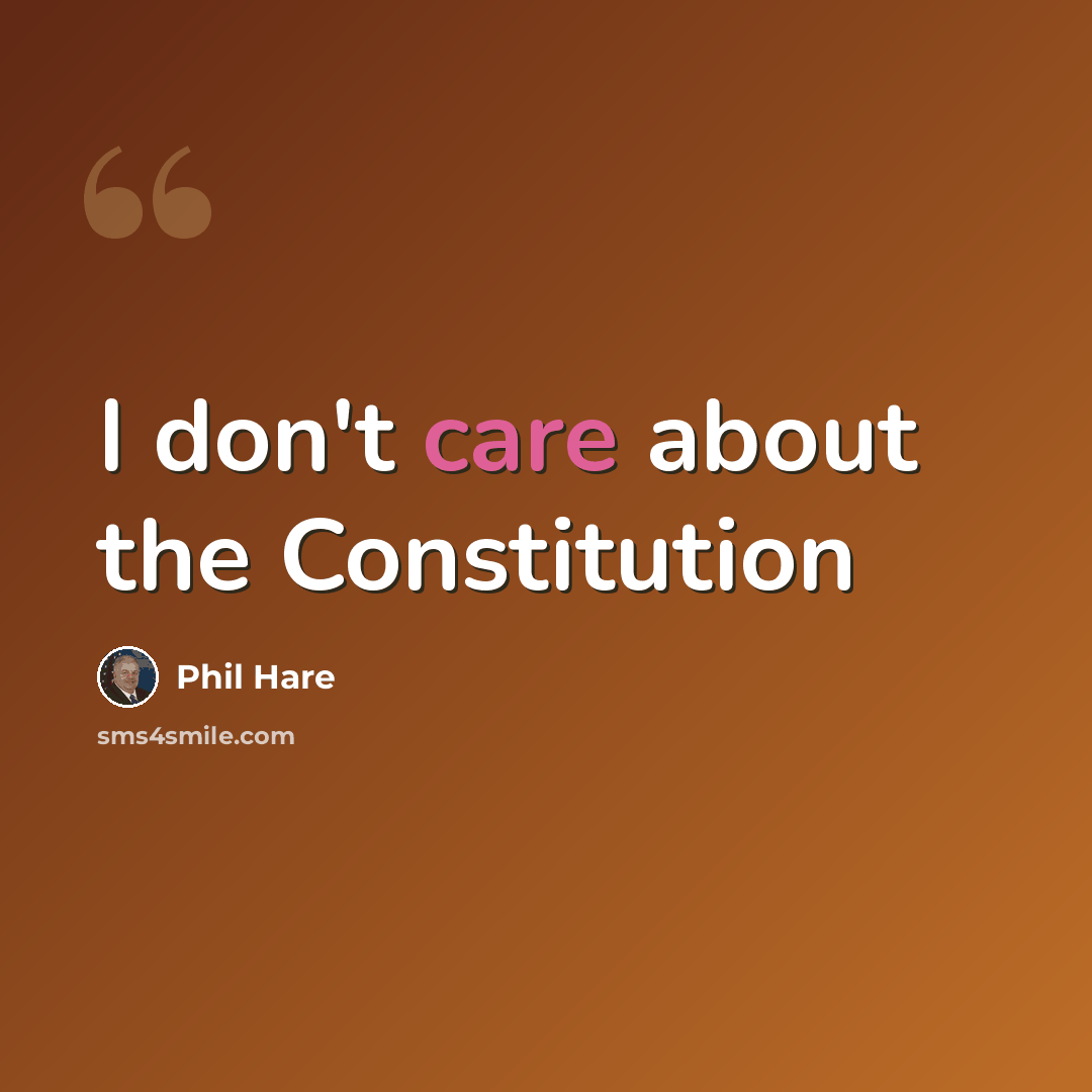 “I don't care about the Constitution” quote by Phil Hare