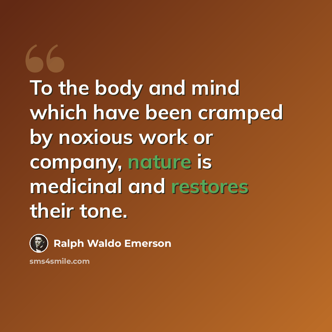 “To the body and mind which have been cramped by noxious work or company, nature is medicinal and restores their tone.” quote by Ralph Waldo Emerson