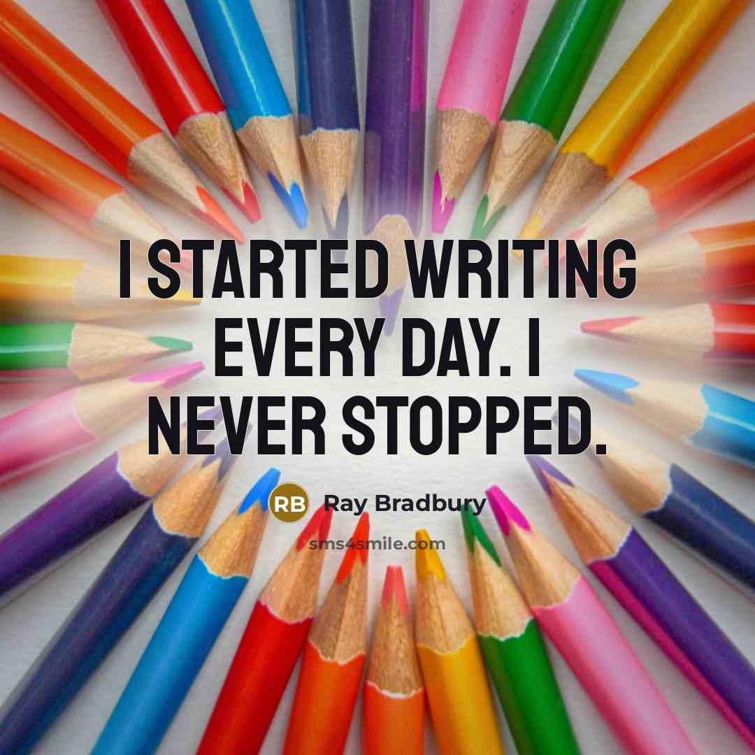 “I started writing every day. I never stopped.” quote by Ray Bradbury
