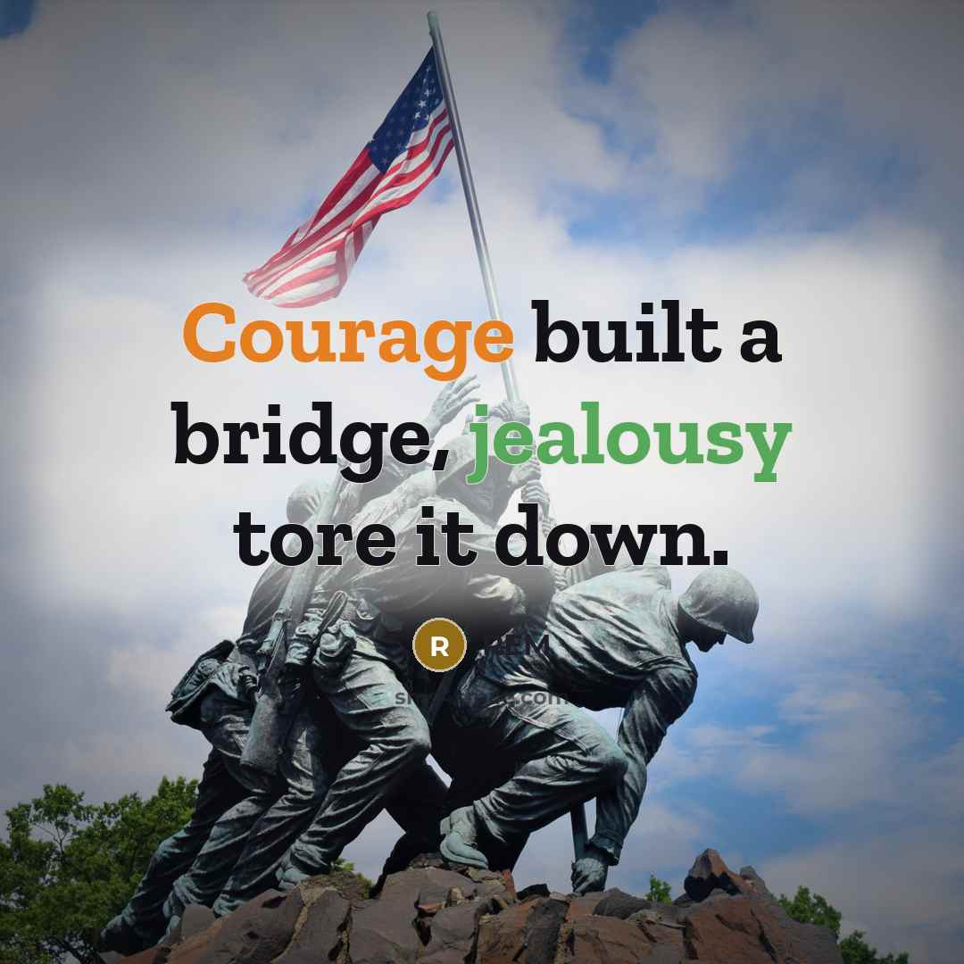 “Courage built a bridge, jealousy tore it down.” quote by REM