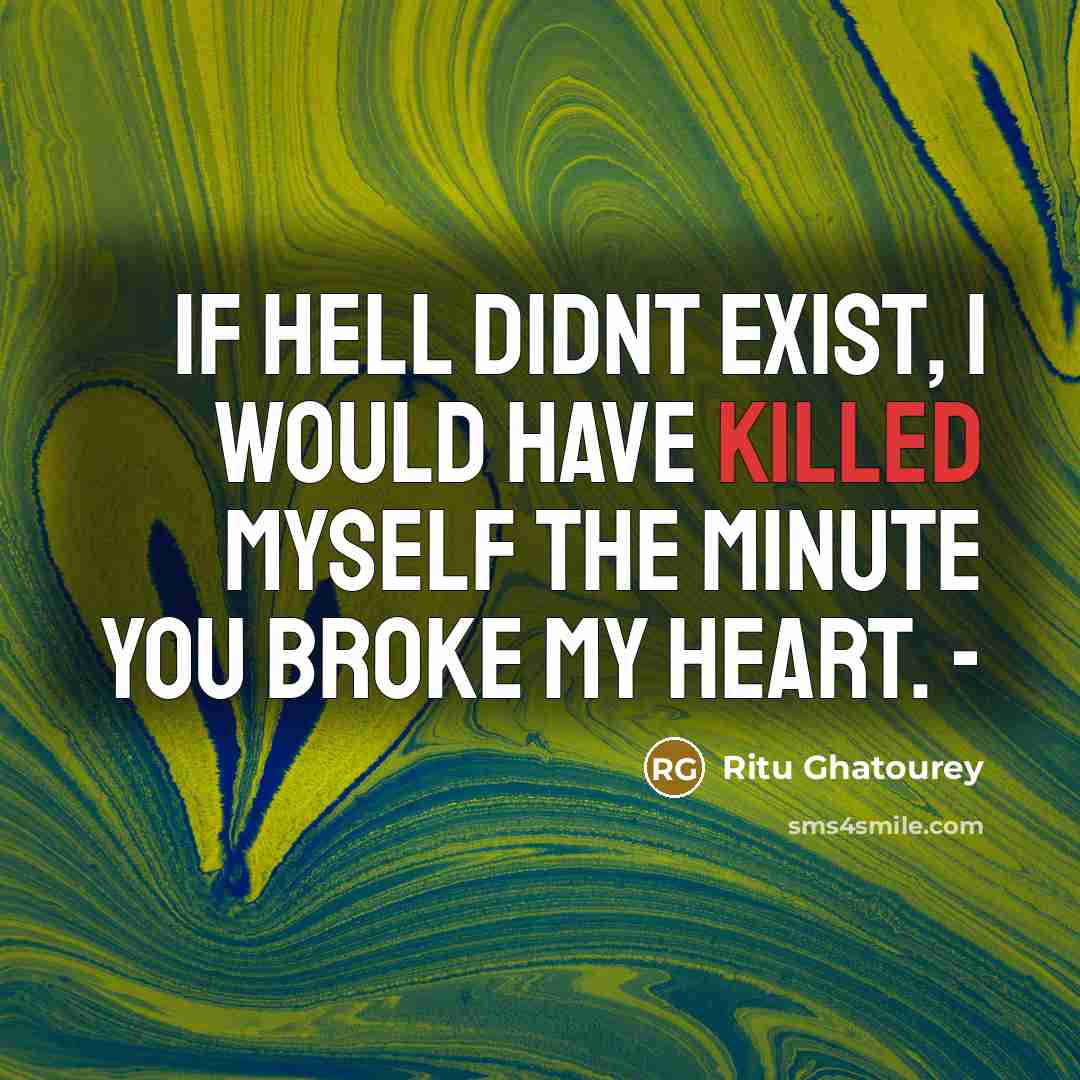 “If hell didnt exist, I would have killed myself the minute you broke my heart. -” quote by Ritu Ghatourey