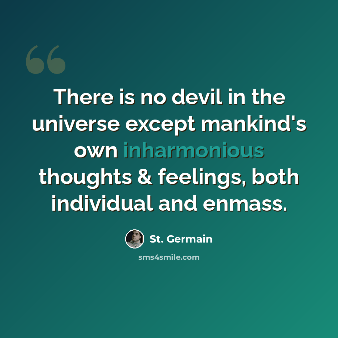 “There is no devil in the universe except mankind's own inharmonious thoughts & feelings, both individual and enmass.” quote by St. Germain