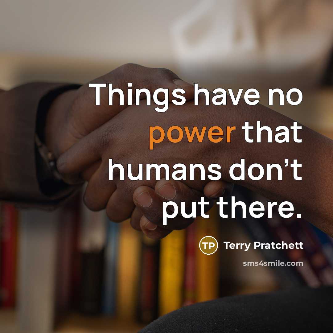 “Things have no power that humans don't put there.” quote by Terry Pratchett