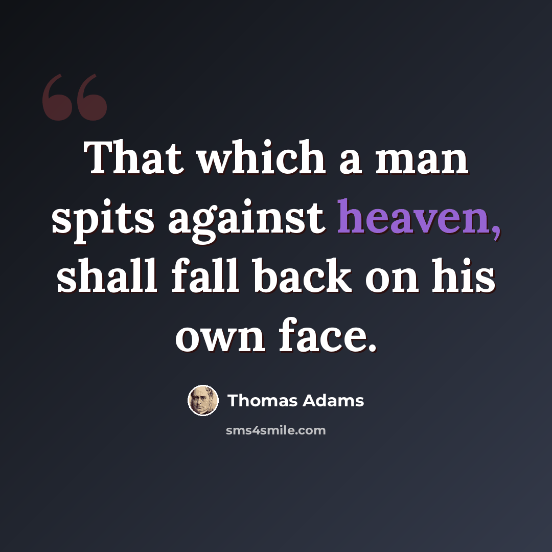“That which a man spits against heaven, shall fall back on his own face.” quote by Thomas Adams