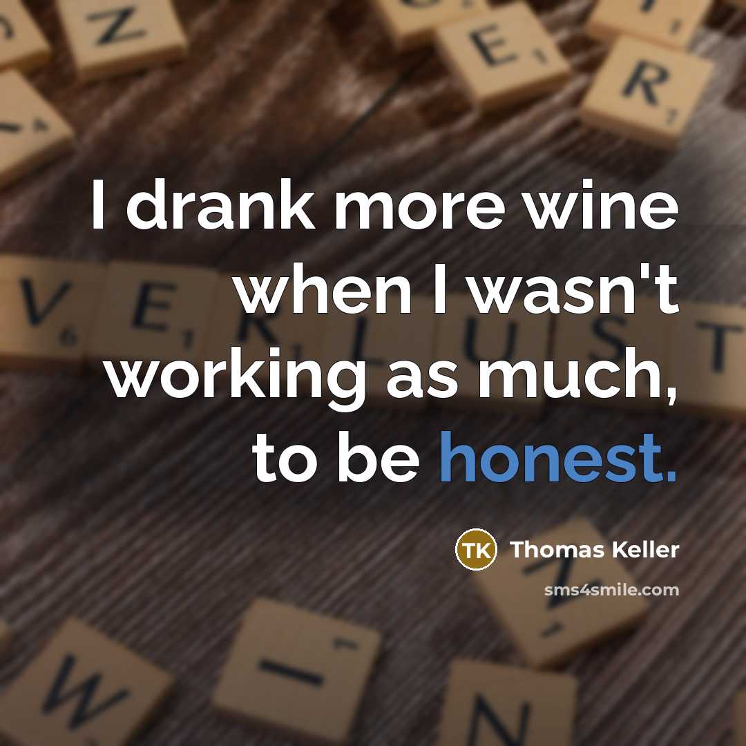 “I drank more wine when I wasn't working as much, to be honest.” quote by Thomas Keller