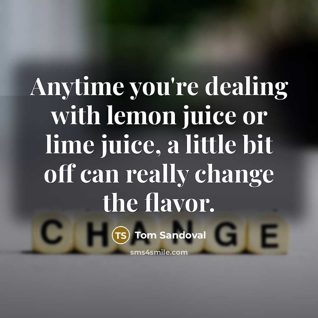 “Anytime you're dealing with lemon juice or lime juice, a little bit off can really change the flavor.” quote by Tom Sandoval