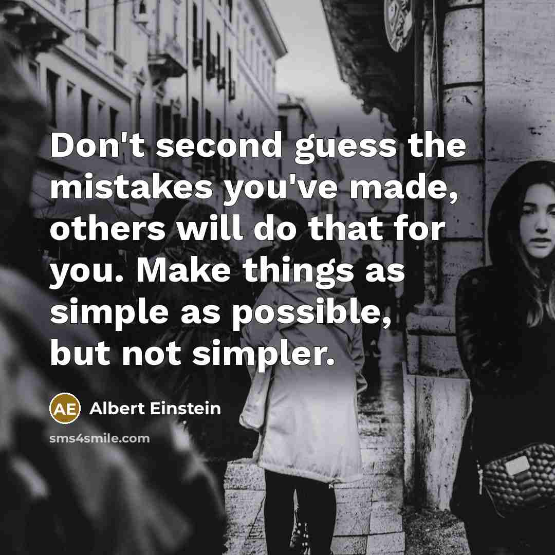 “Don't second guess the mistakes you've made, others will do that for you. Make things as simple as possible, but not simpler.” quote by Albert Einstein