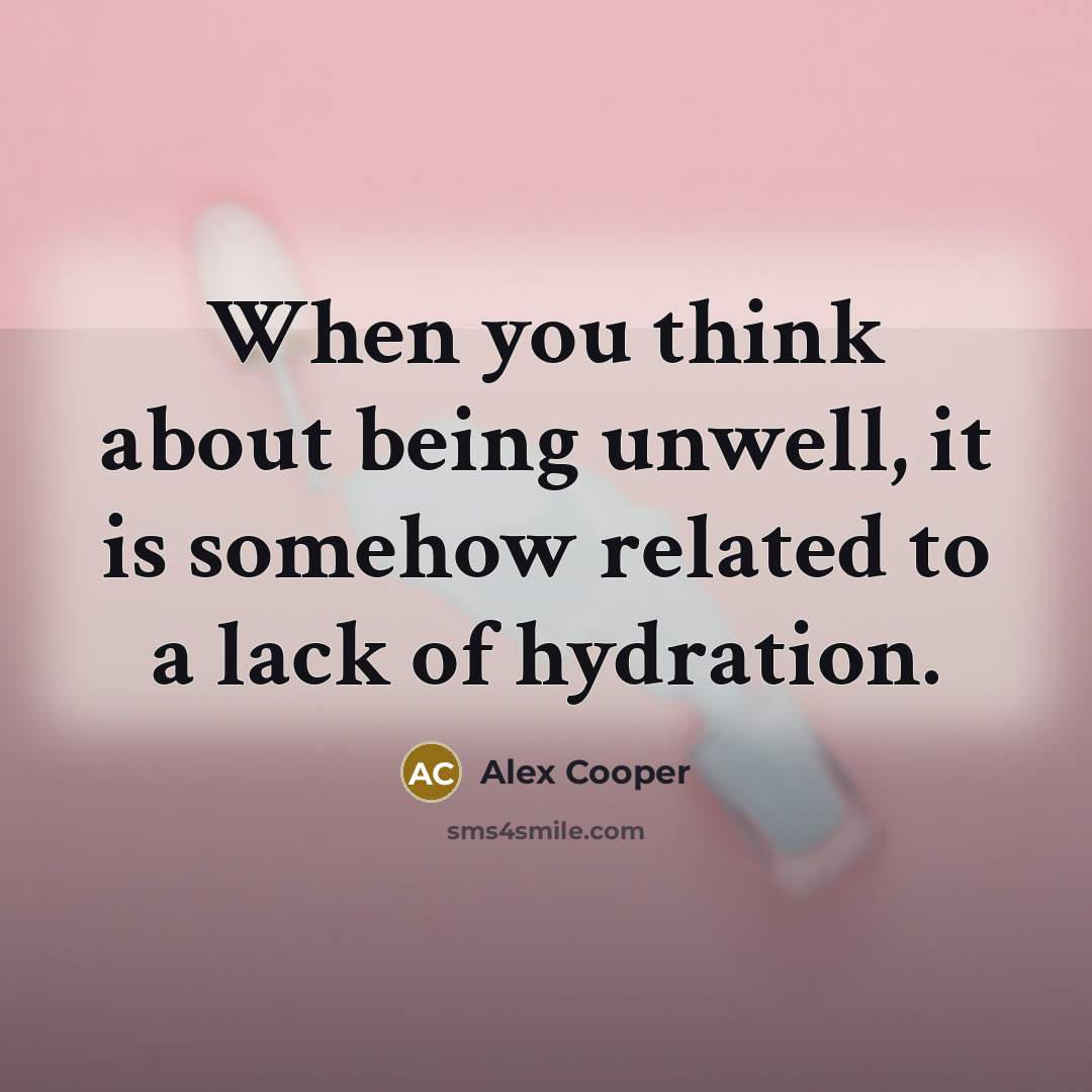 “When you think about being unwell, it is somehow related to a lack of hydration.” quote by Alex Cooper