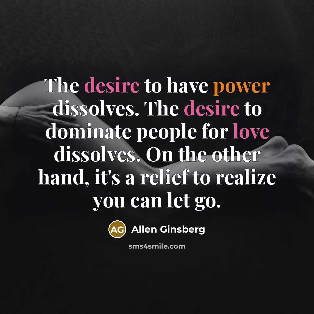 “The desire to have power dissolves. The desire to dominate people for love dissolves. On the other hand, it's a relief to realize you can let go.” quote by Allen Ginsberg