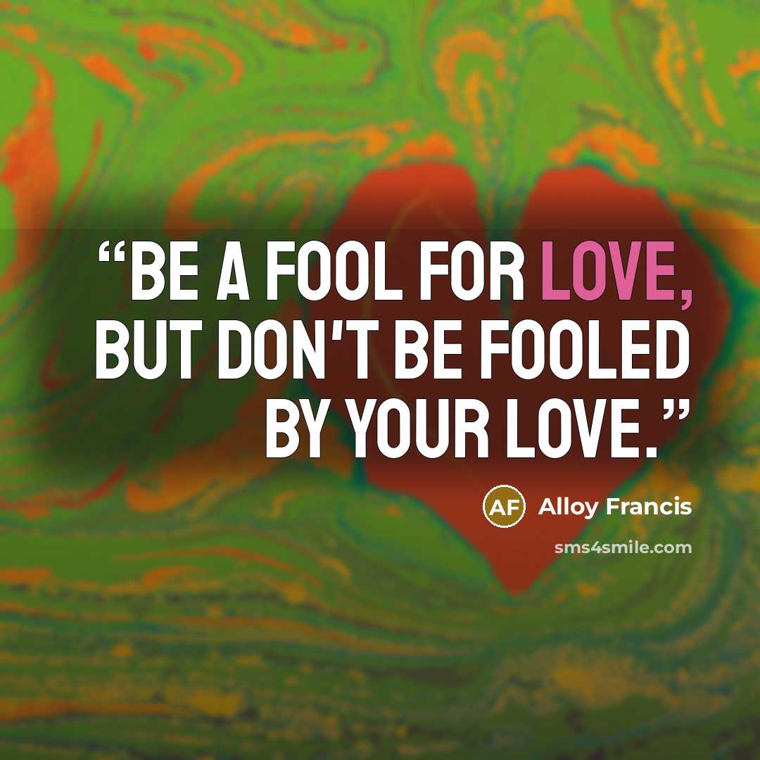 “Be a fool for love, but don't be fooled by your love.” quote by Alloy Francis