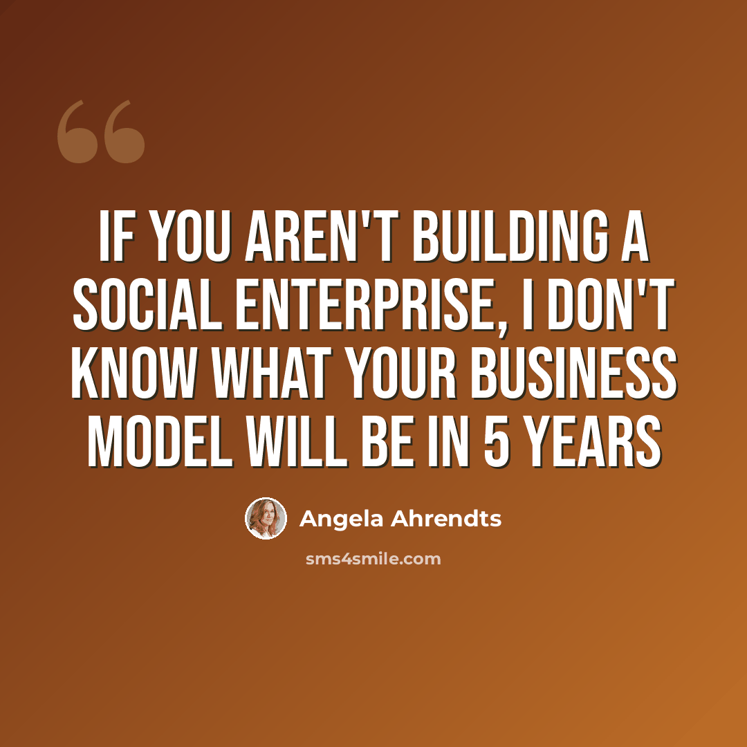 “If you aren't building a social enterprise, I don't know what your business model will be in 5 years” quote by Angela Ahrendts