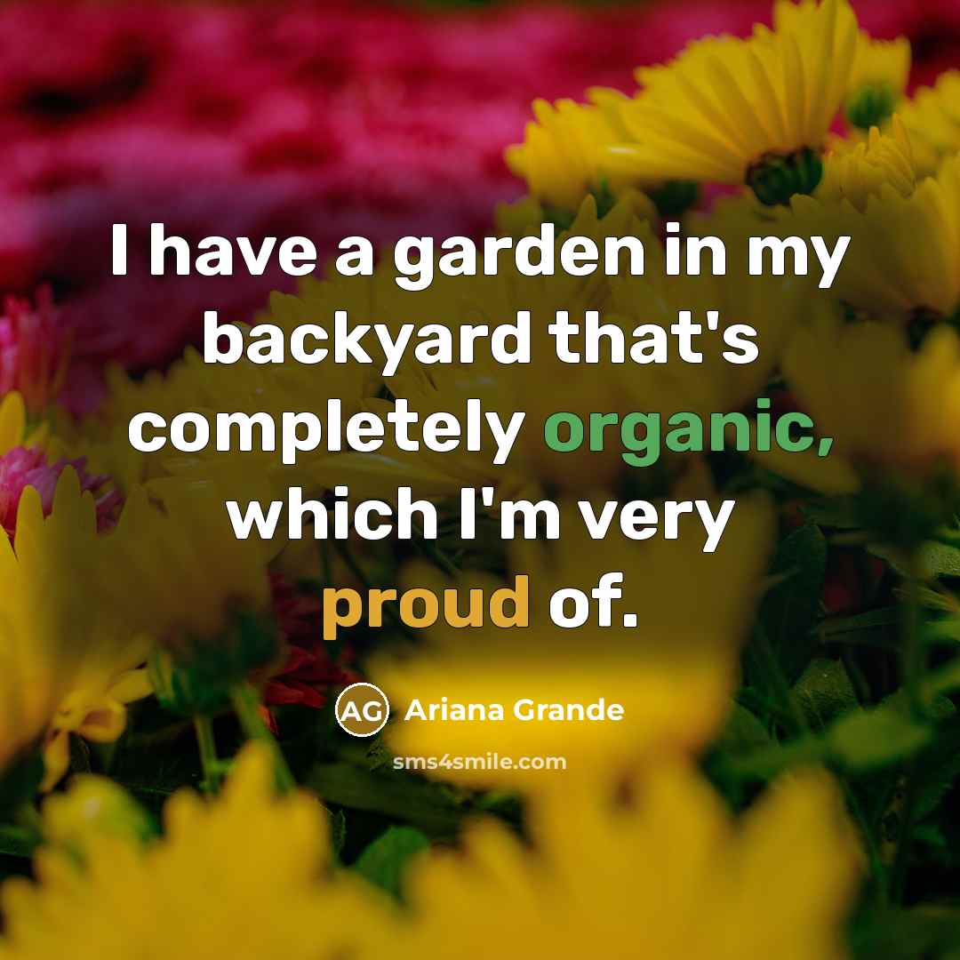“I have a garden in my backyard that's completely organic, which I'm very proud of.” quote by Ariana Grande