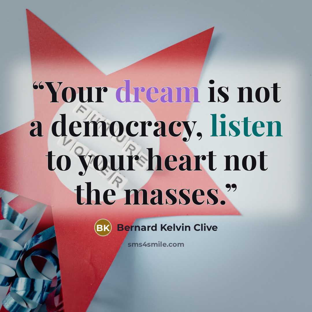 “Your dream is not a democracy, listen to your heart not the masses.” quote by Bernard Kelvin Clive