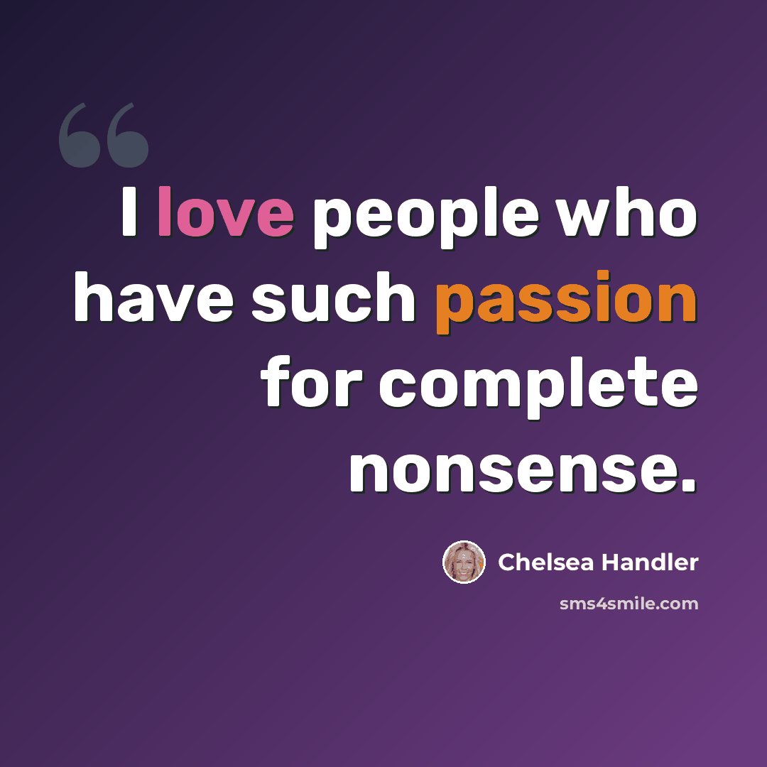 “I love people who have such passion for complete nonsense.” quote by Chelsea Handler