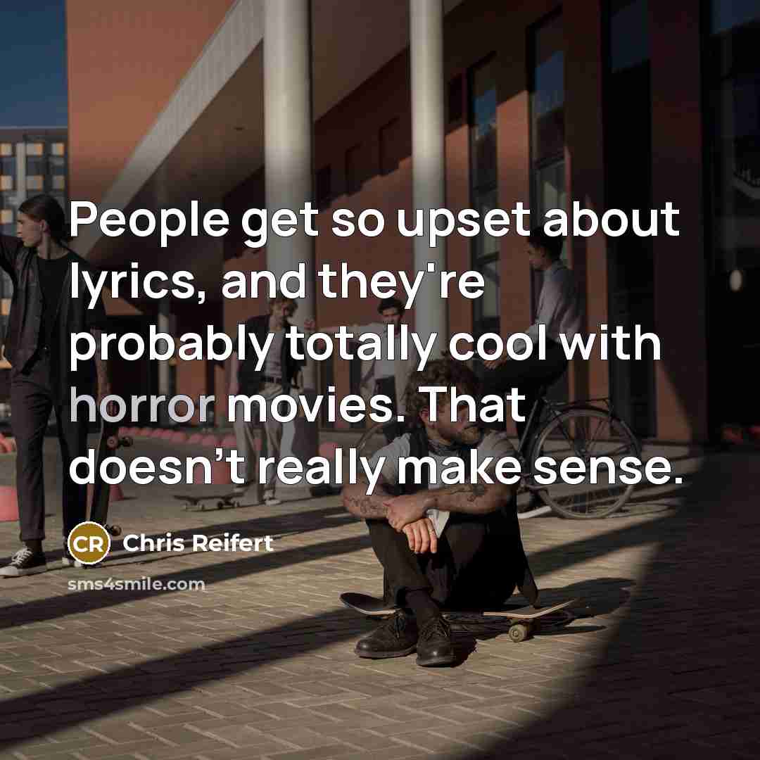 “People get so upset about lyrics, and they're probably totally cool with horror movies. That doesn't really make sense.” quote by Chris Reifert