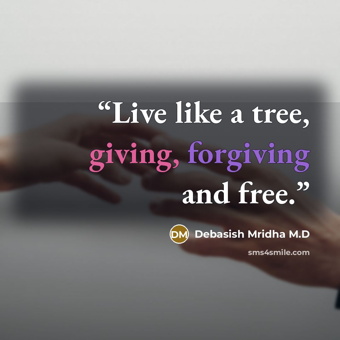 “Live like a tree, giving, forgiving and free.” quote by Debasish Mridha M.D