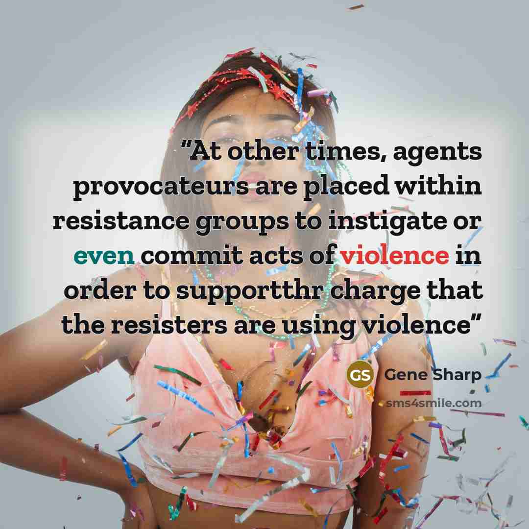 “At other times, agents provocateurs are placed within resistance groups to instigate or even commit acts of violence in order to supportthr charge that the resisters are using violence” quote by Gene Sharp