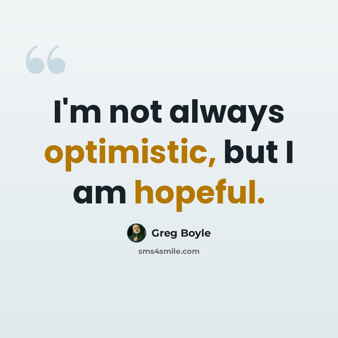 “I'm not always optimistic, but I am hopeful.” quote by Greg Boyle