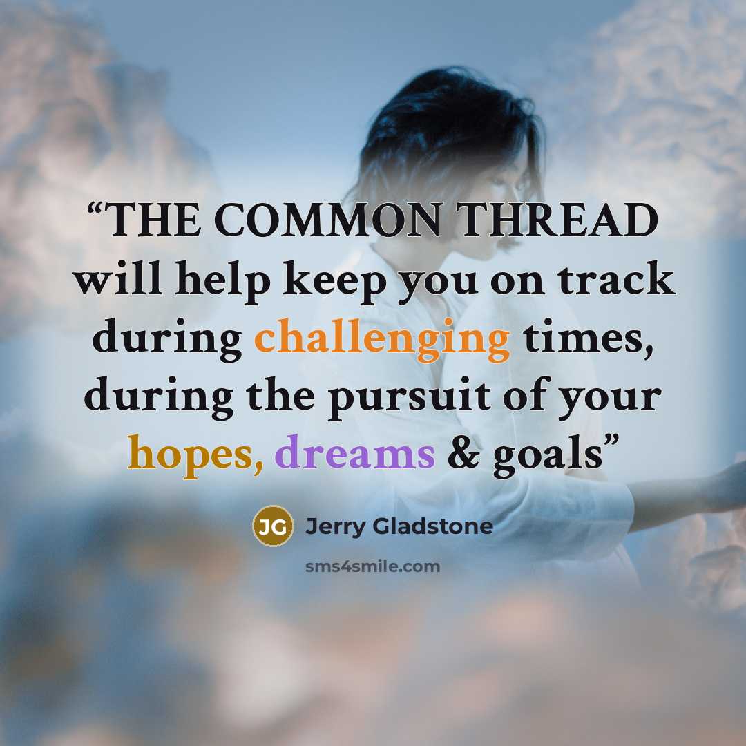 “THE COMMON THREAD will help keep you on track during challenging times, during the pursuit of your hopes, dreams & goals” quote by Jerry Gladstone
