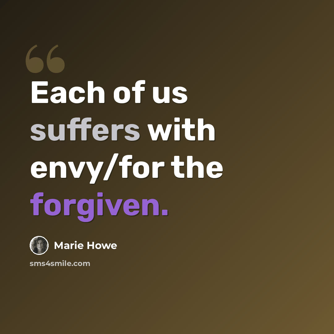 “Each of us suffers with envy/for the forgiven.” quote by Marie Howe