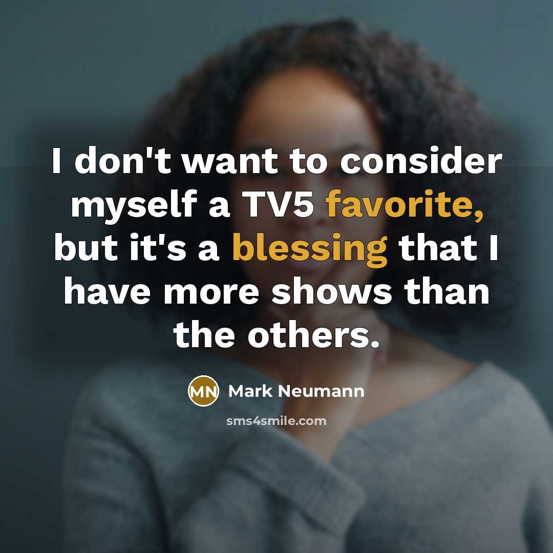 “I don't want to consider myself a TV5 favorite, but it's a blessing that I have more shows than the others.” quote by Mark Neumann
