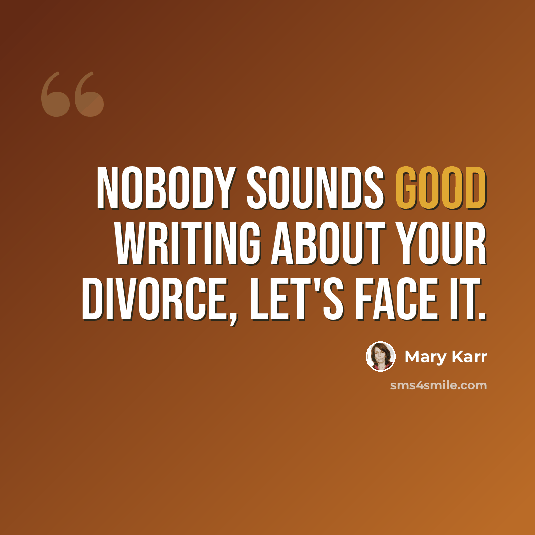 “Nobody sounds good writing about your divorce, let's face it.” quote by Mary Karr