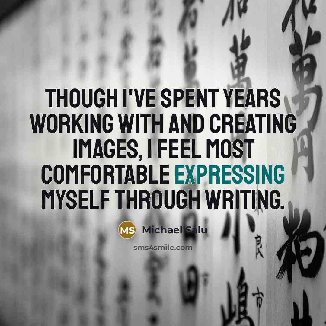 “Though I've spent years working with and creating images, I feel most comfortable expressing myself through writing.” quote by Michael Salu