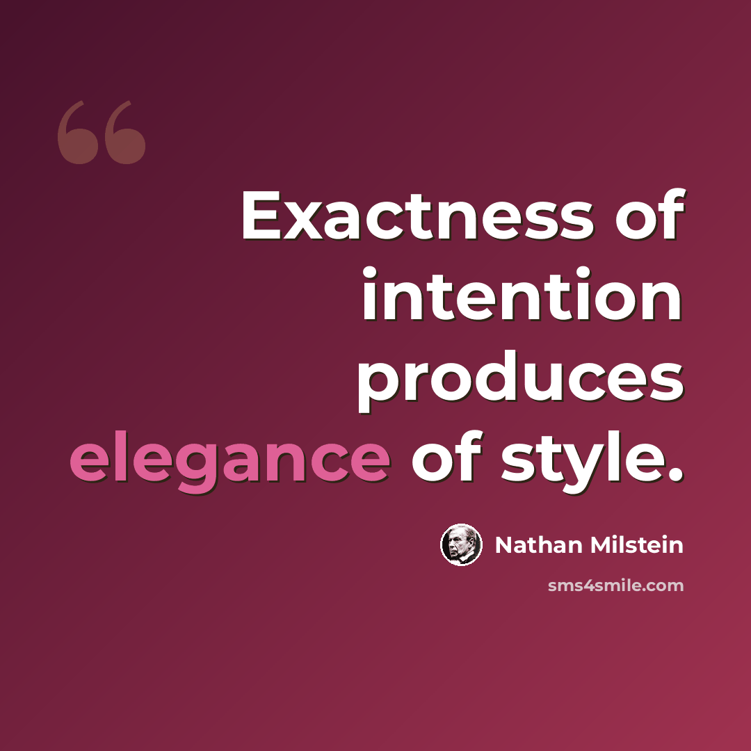 “Exactness of intention produces elegance of style.” quote by Nathan Milstein