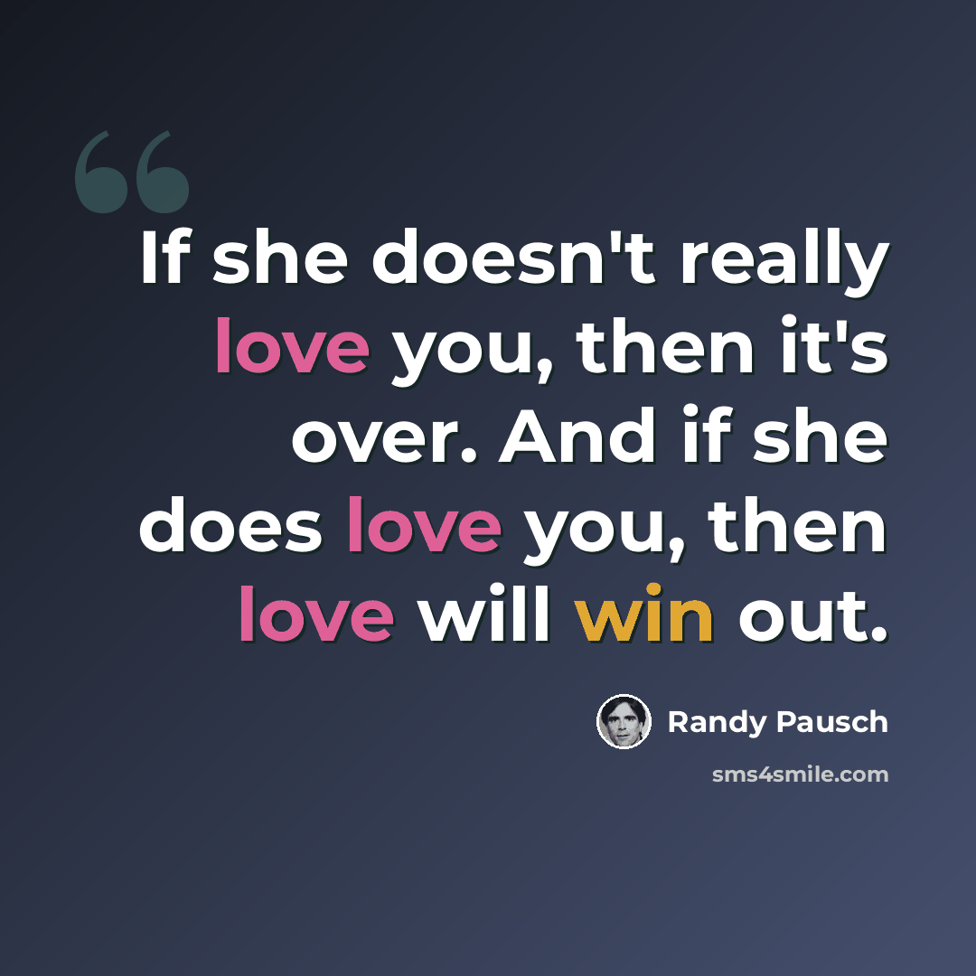 “If she doesn't really love you, then it's over. And if she does love you, then love will win out.” quote by Randy Pausch