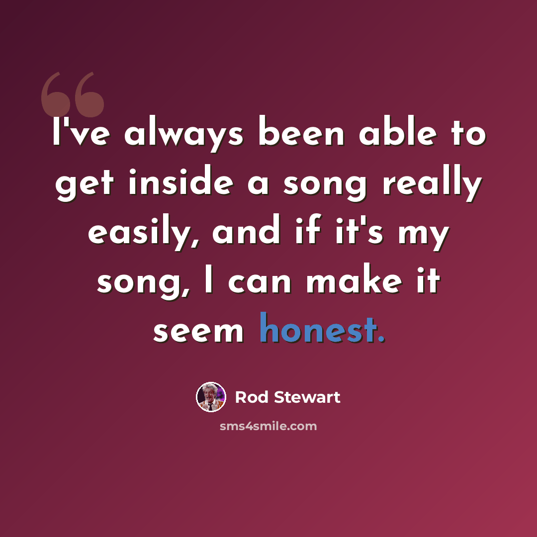 “I've always been able to get inside a song really easily, and if it's my song, I can make it seem honest.” quote by Rod Stewart