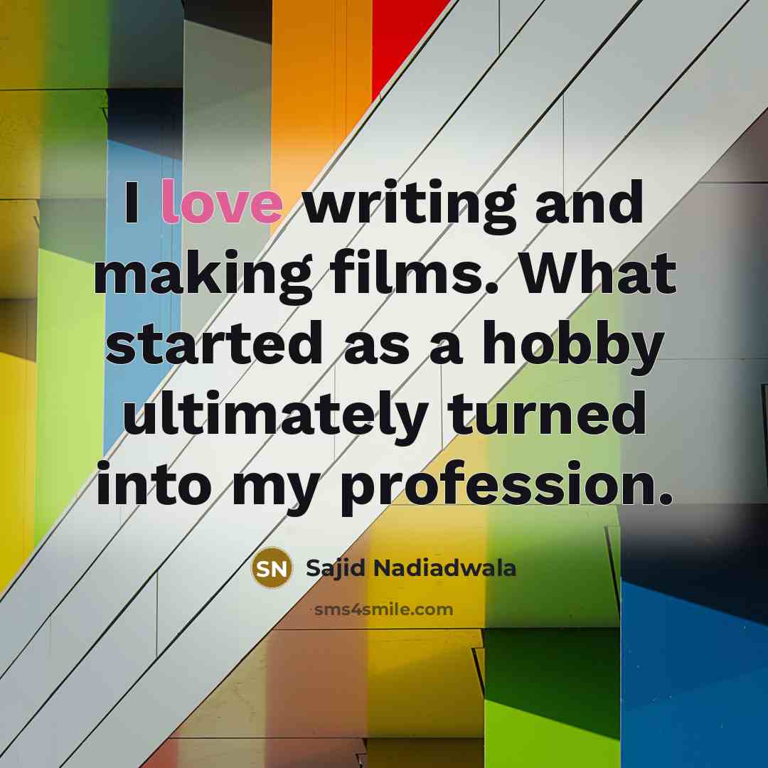 “I love writing and making films. What started as a hobby ultimately turned into my profession.” quote by Sajid Nadiadwala