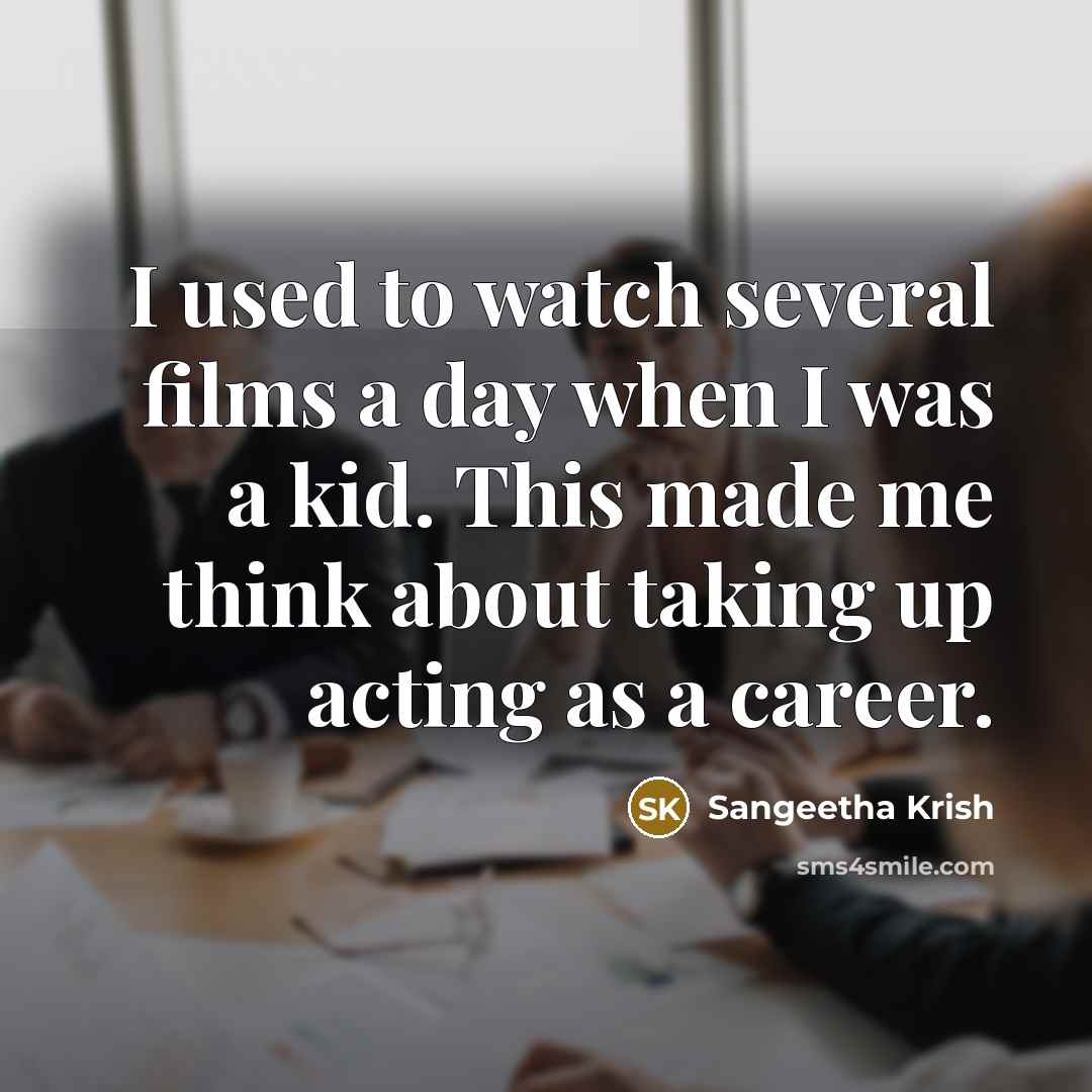 “I used to watch several films a day when I was a kid. This made me think about taking up acting as a career.” quote by Sangeetha Krish