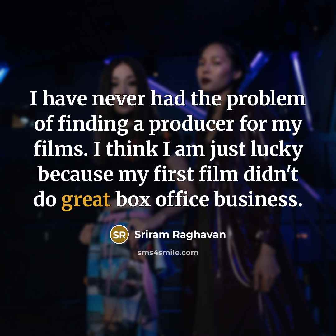 “I have never had the problem of finding a producer for my films. I think I am just lucky because my first film didn't do great box office business.” quote by Sriram Raghavan
