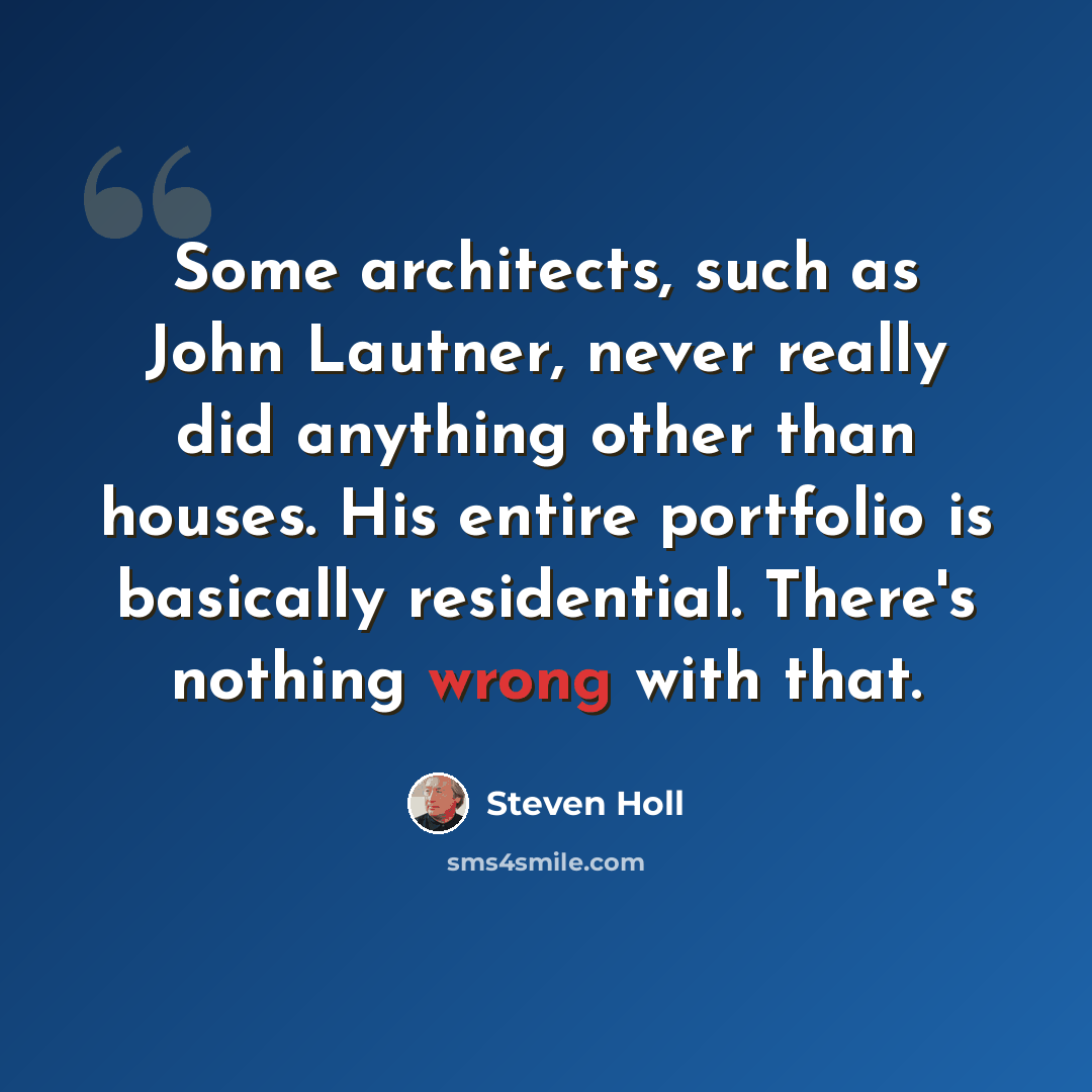 “Some architects, such as John Lautner, never really did anything other than houses. His entire portfolio is basically residential. There's nothing wrong with that.” quote by Steven Holl