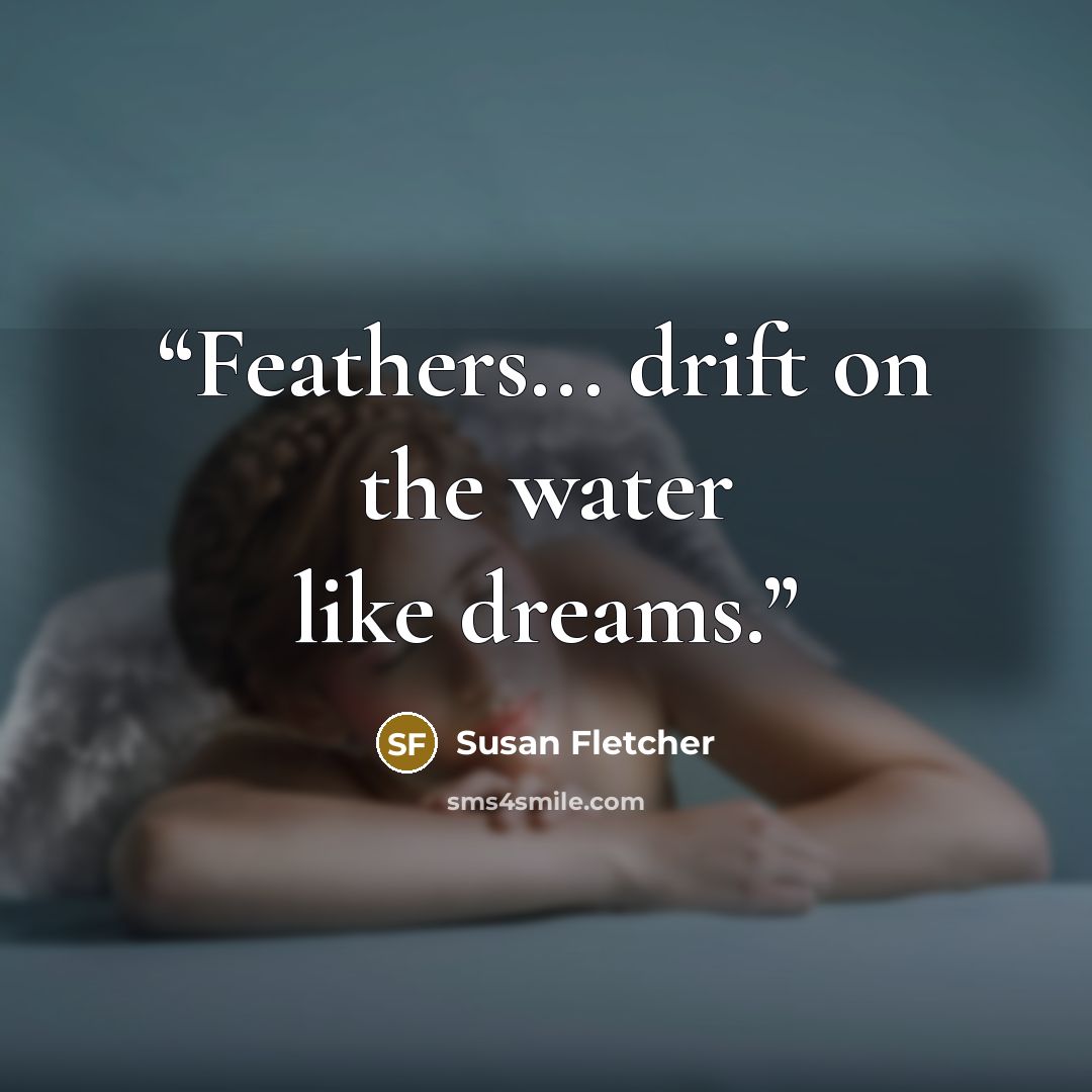“Feathers... drift on the water like dreams.” quote by Susan Fletcher